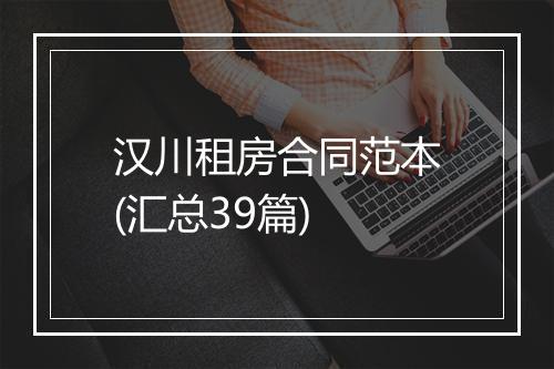 汉川租房合同范本(汇总39篇)