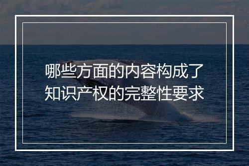 哪些方面的内容构成了知识产权的完整性要求