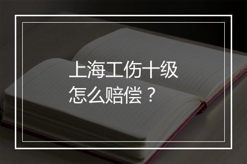 上海工伤十级怎么赔偿？