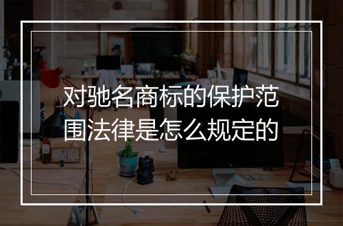 对驰名商标的保护范围法律是怎么规定的