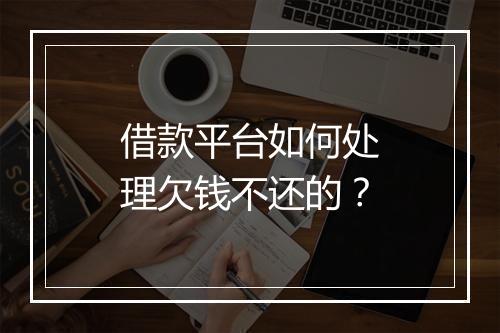借款平台如何处理欠钱不还的？