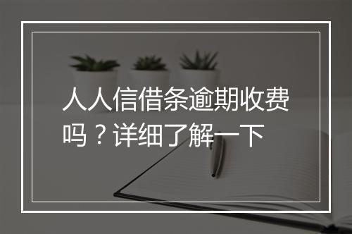 人人信借条逾期收费吗？详细了解一下