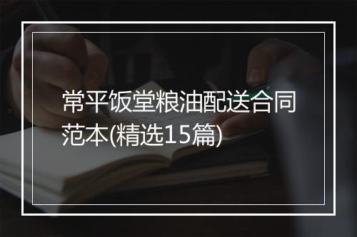 常平饭堂粮油配送合同范本(精选15篇)