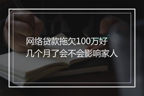 网络贷款拖欠100万好几个月了会不会影响家人