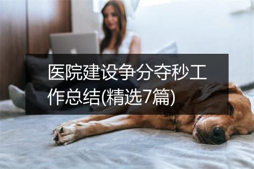 医院建设争分夺秒工作总结(精选7篇)