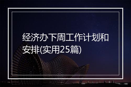 经济办下周工作计划和安排(实用25篇)