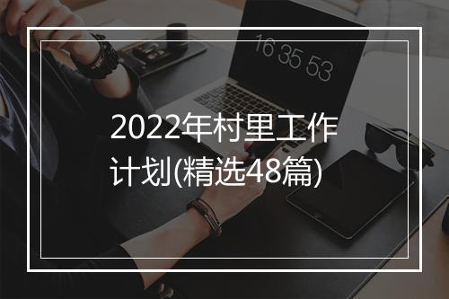 2022年村里工作计划(精选48篇)