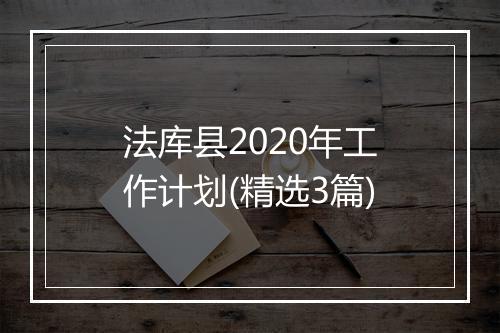 法库县2020年工作计划(精选3篇)