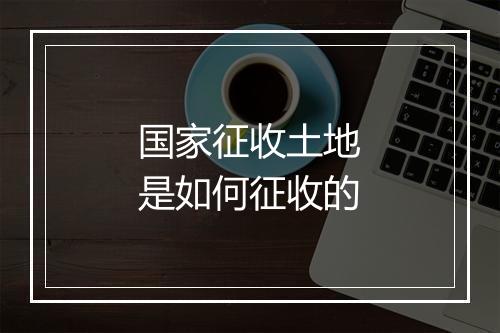 国家征收土地是如何征收的
