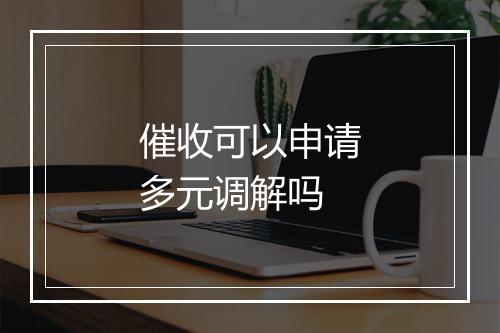 催收可以申请多元调解吗
