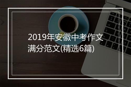 2019年安徽中考作文满分范文(精选6篇)