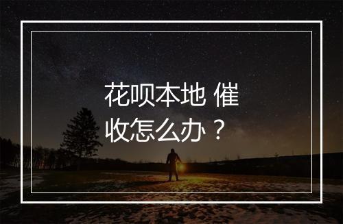 花呗本地 催收怎么办？