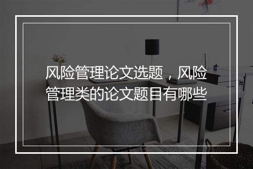 风险管理论文选题，风险管理类的论文题目有哪些