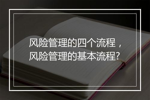 风险管理的四个流程，风险管理的基本流程?