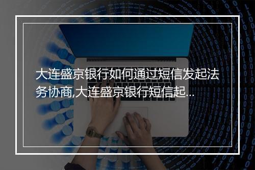 大连盛京银行如何通过短信发起法务协商,大连盛京银行短信起诉法务协商详解