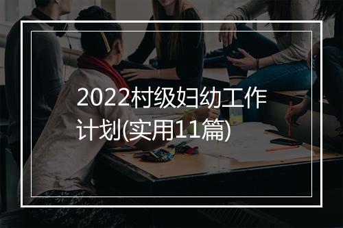 2022村级妇幼工作计划(实用11篇)
