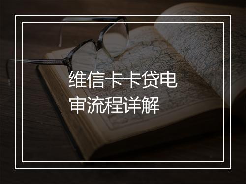 维信卡卡贷电审流程详解