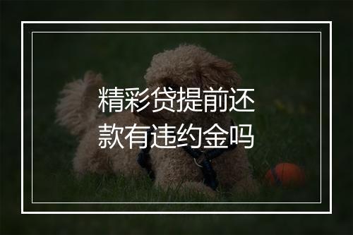 精彩贷提前还款有违约金吗