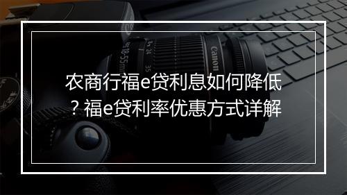 农商行福e贷利息如何降低？福e贷利率优惠方式详解