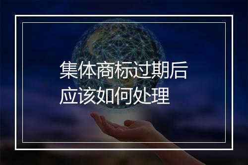 集体商标过期后应该如何处理