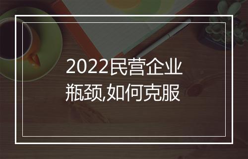 2022民营企业瓶颈,如何克服
