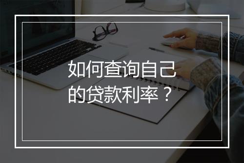 如何查询自己的贷款利率？