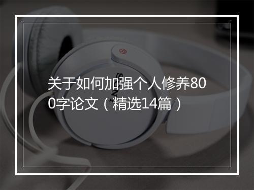 关于如何加强个人修养800字论文（精选14篇）