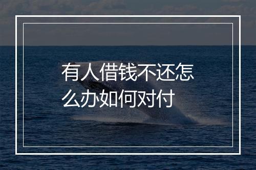 有人借钱不还怎么办如何对付