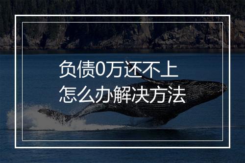 负债0万还不上怎么办解决方法