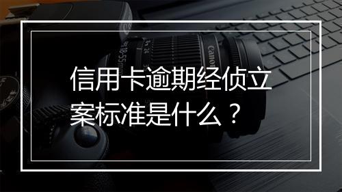 信用卡逾期经侦立案标准是什么？
