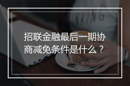 招联金融最后一期协商减免条件是什么？