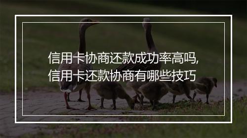 信用卡协商还款成功率高吗,信用卡还款协商有哪些技巧