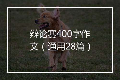 辩论赛400字作文（通用28篇）