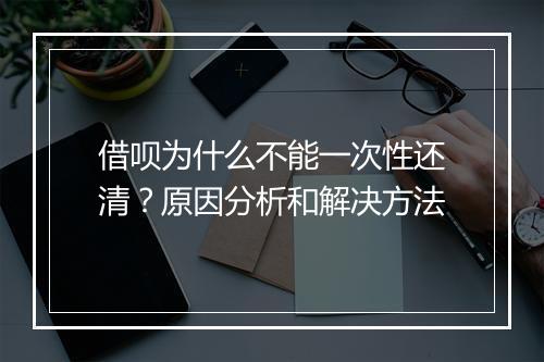 借呗为什么不能一次性还清？原因分析和解决方法