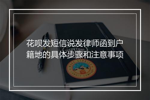 花呗发短信说发律师函到户籍地的具体步骤和注意事项