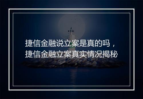 捷信金融说立案是真的吗，捷信金融立案真实情况揭秘