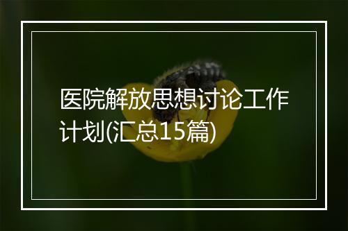 医院解放思想讨论工作计划(汇总15篇)