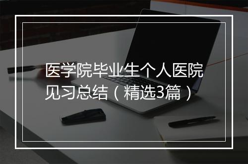 医学院毕业生个人医院见习总结（精选3篇）