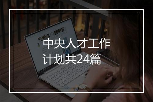 中央人才工作计划共24篇