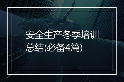 安全生产冬季培训总结(必备4篇)