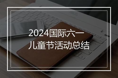 2024国际六一儿童节活动总结