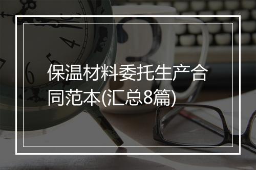 保温材料委托生产合同范本(汇总8篇)