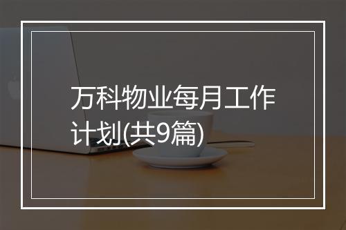 万科物业每月工作计划(共9篇)