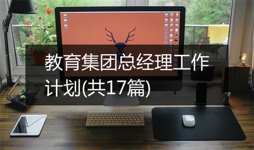 教育集团总经理工作计划(共17篇)