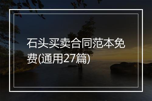 石头买卖合同范本免费(通用27篇)