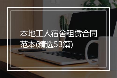 本地工人宿舍租赁合同范本(精选53篇)