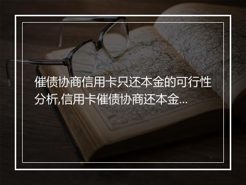 催债协商信用卡只还本金的可行性分析,信用卡催债协商还本金的风险评估