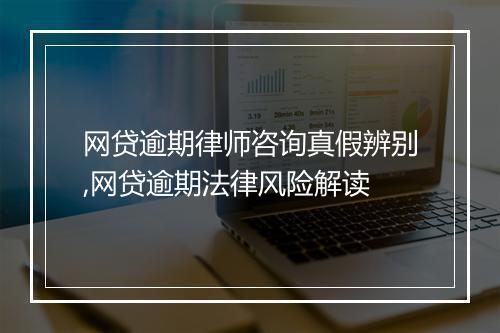 网贷逾期律师咨询真假辨别,网贷逾期法律风险解读