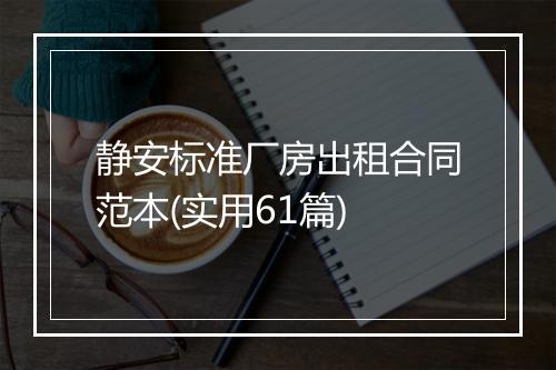 静安标准厂房出租合同范本(实用61篇)