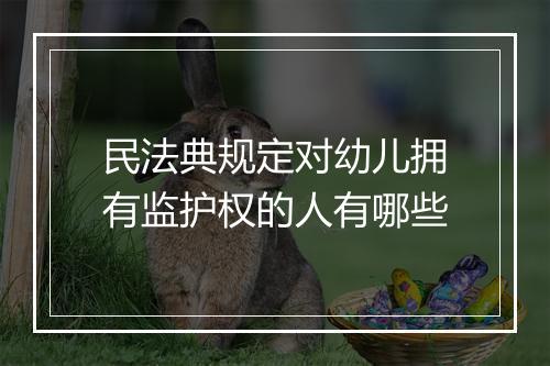 民法典规定对幼儿拥有监护权的人有哪些